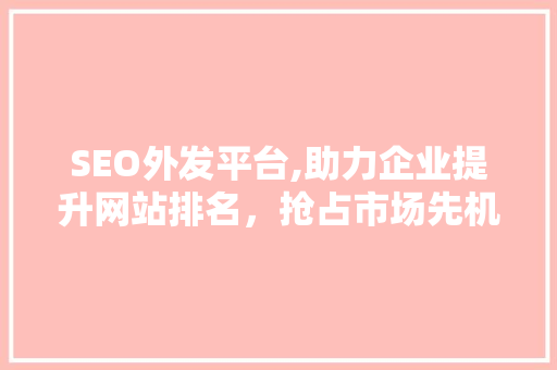SEO外发平台,助力企业提升网站排名，抢占市场先机