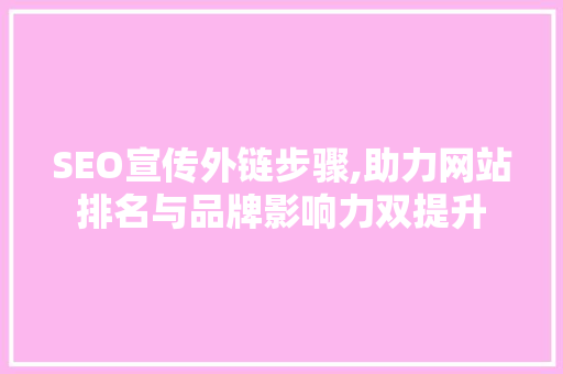 SEO宣传外链步骤,助力网站排名与品牌影响力双提升