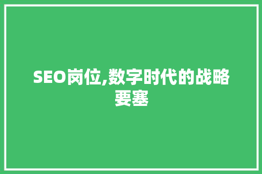 SEO岗位,数字时代的战略要塞