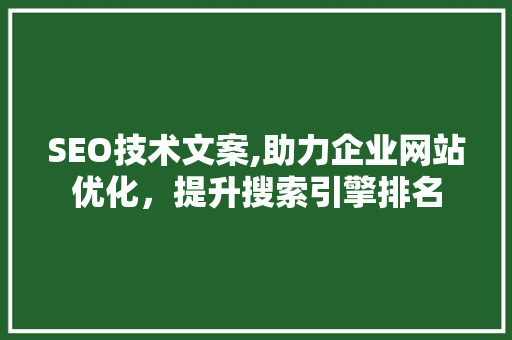 SEO技术文案,助力企业网站优化，提升搜索引擎排名