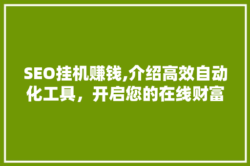 SEO挂机赚钱,介绍高效自动化工具，开启您的在线财富之路  第1张