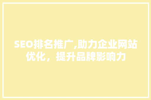 SEO排名推广,助力企业网站优化，提升品牌影响力