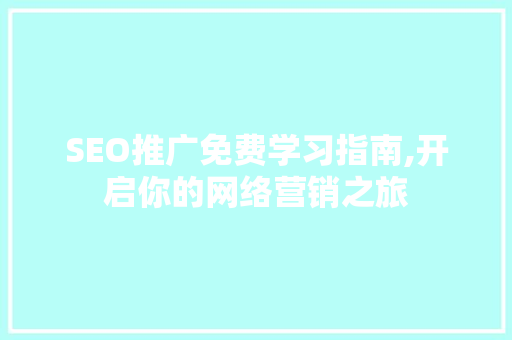 SEO推广免费学习指南,开启你的网络营销之旅