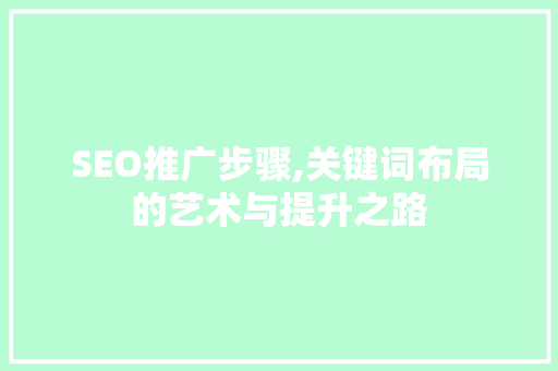 SEO推广步骤,关键词布局的艺术与提升之路