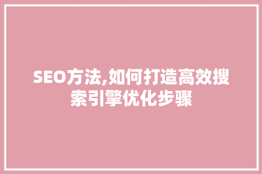 SEO方法,如何打造高效搜索引擎优化步骤  第1张