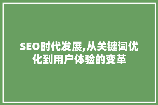 SEO时代发展,从关键词优化到用户体验的变革