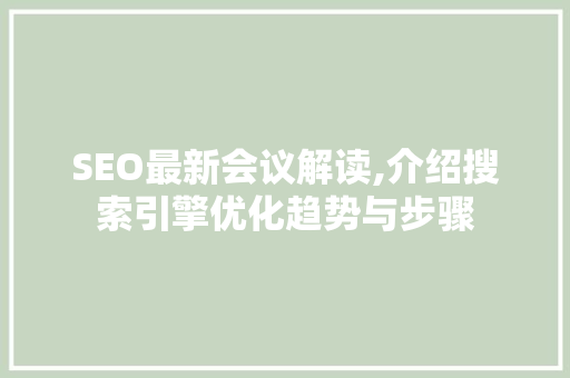 SEO最新会议解读,介绍搜索引擎优化趋势与步骤
