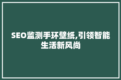 SEO监测手环壁纸,引领智能生活新风尚
