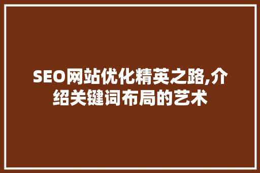 SEO网站优化精英之路,介绍关键词布局的艺术