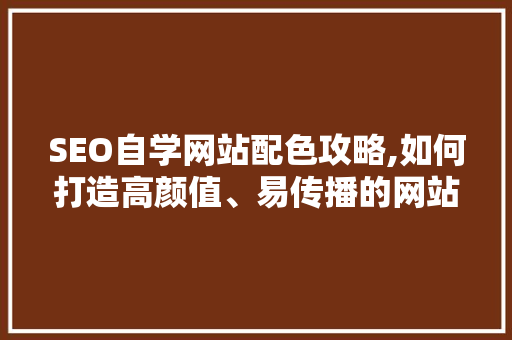 SEO自学网站配色攻略,如何打造高颜值、易传播的网站