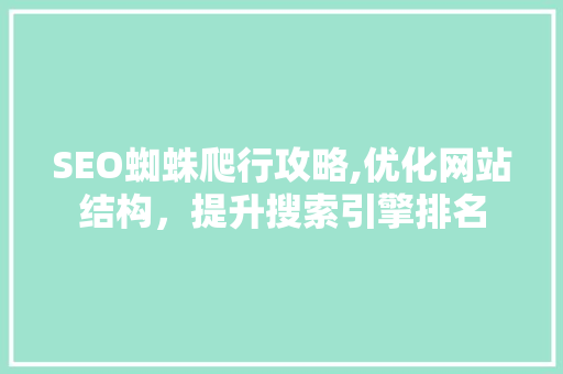 SEO蜘蛛爬行攻略,优化网站结构，提升搜索引擎排名