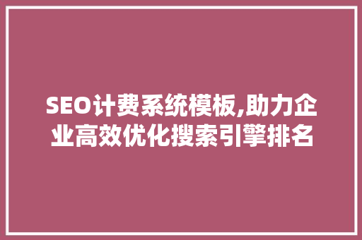 SEO计费系统模板,助力企业高效优化搜索引擎排名