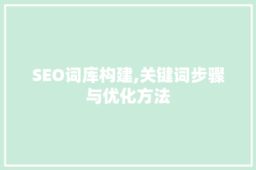 SEO词库构建,关键词步骤与优化方法