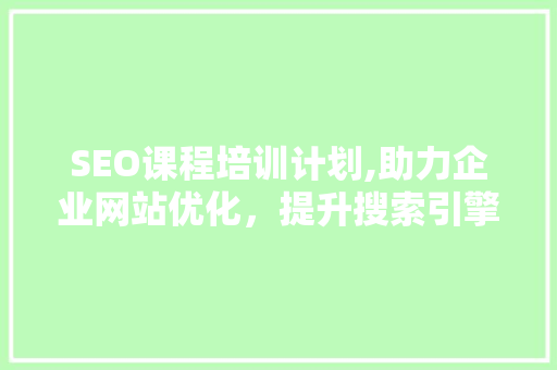 SEO课程培训计划,助力企业网站优化，提升搜索引擎排名