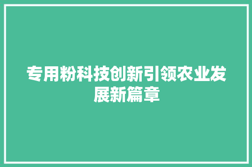 专用粉科技创新引领农业发展新篇章