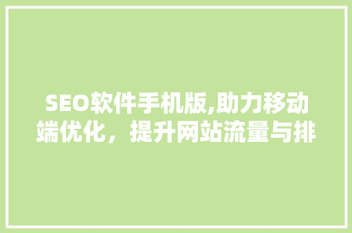 SEO软件手机版,助力移动端优化，提升网站流量与排名