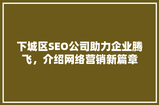 下城区SEO公司助力企业腾飞，介绍网络营销新篇章  第1张