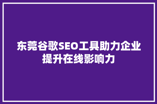 东莞谷歌SEO工具助力企业提升在线影响力