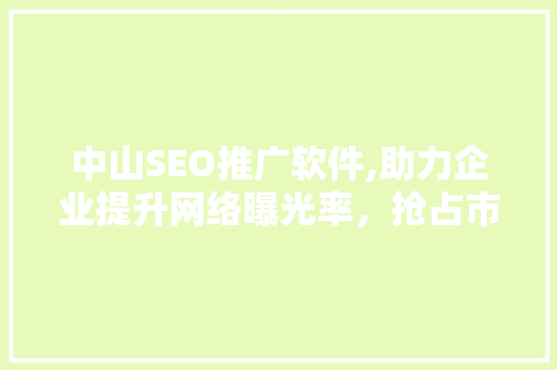 中山SEO推广软件,助力企业提升网络曝光率，抢占市场先机