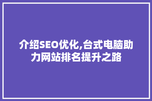 介绍SEO优化,台式电脑助力网站排名提升之路  第1张