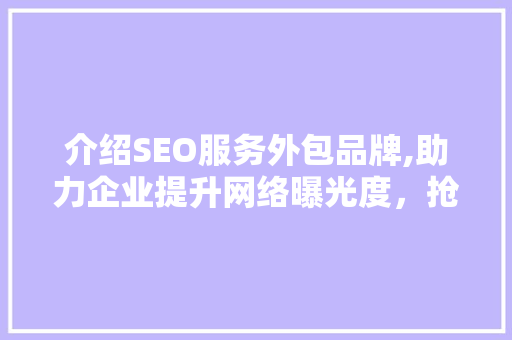 介绍SEO服务外包品牌,助力企业提升网络曝光度，抢占市场先机