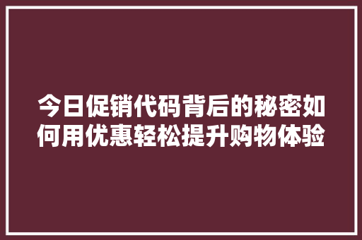 今日促销代码背后的秘密如何用优惠轻松提升购物体验