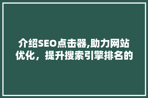 介绍SEO点击器,助力网站优化，提升搜索引擎排名的秘密武器  第1张
