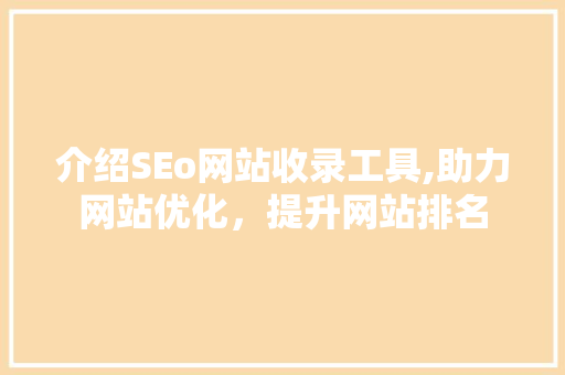 介绍SEo网站收录工具,助力网站优化，提升网站排名
