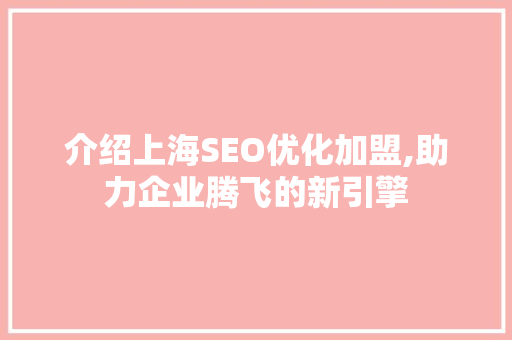 介绍上海SEO优化加盟,助力企业腾飞的新引擎