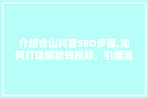 介绍仓山抖音SEO步骤,如何打造爆款短视频，引爆流量  第1张