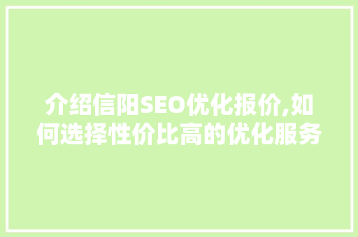 介绍信阳SEO优化报价,如何选择性价比高的优化服务