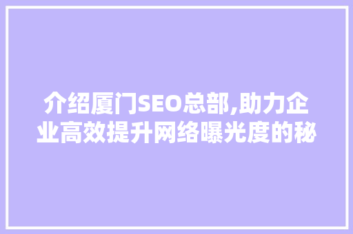 介绍厦门SEO总部,助力企业高效提升网络曝光度的秘密武器