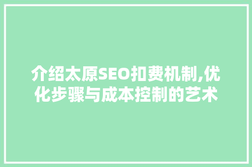 介绍太原SEO扣费机制,优化步骤与成本控制的艺术
