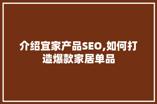 介绍宜家产品SEO,如何打造爆款家居单品  第1张