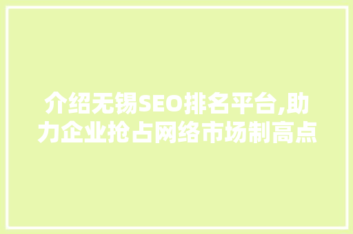 介绍无锡SEO排名平台,助力企业抢占网络市场制高点的秘密武器  第1张