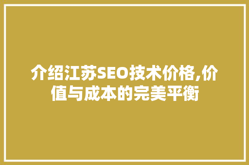 介绍江苏SEO技术价格,价值与成本的完美平衡