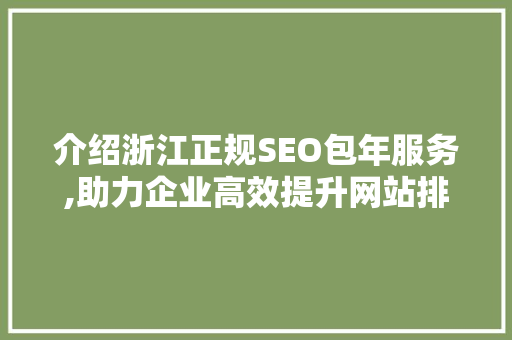 介绍浙江正规SEO包年服务,助力企业高效提升网站排名与流量