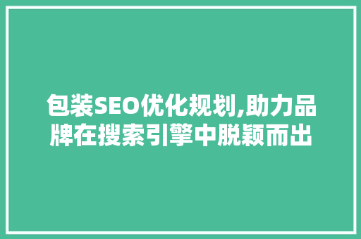 包装SEO优化规划,助力品牌在搜索引擎中脱颖而出