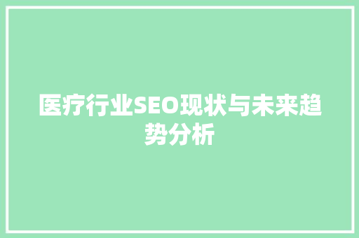 医疗行业SEO现状与未来趋势分析