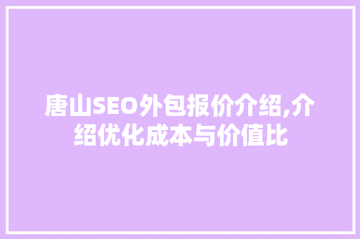 唐山SEO外包报价介绍,介绍优化成本与价值比  第1张