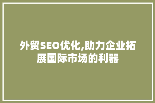 外贸SEO优化,助力企业拓展国际市场的利器