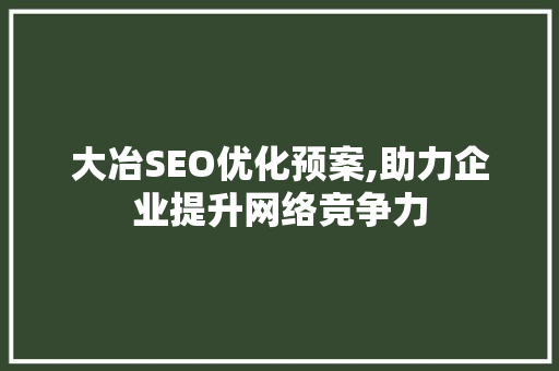 大冶SEO优化预案,助力企业提升网络竞争力  第1张