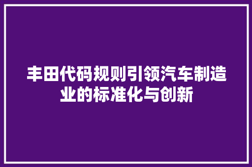 丰田代码规则引领汽车制造业的标准化与创新