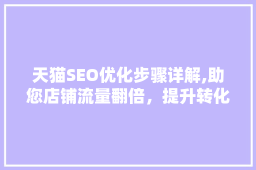 天猫SEO优化步骤详解,助您店铺流量翻倍，提升转化率！