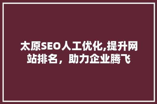 太原SEO人工优化,提升网站排名，助力企业腾飞