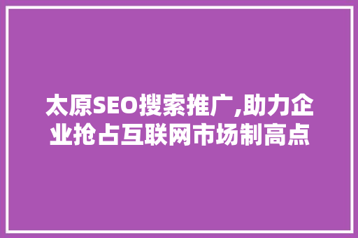 太原SEO搜索推广,助力企业抢占互联网市场制高点