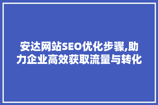 安达网站SEO优化步骤,助力企业高效获取流量与转化