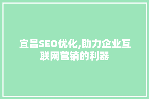 宜昌SEO优化,助力企业互联网营销的利器
