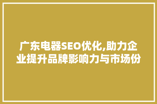 广东电器SEO优化,助力企业提升品牌影响力与市场份额