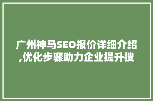 广州神马SEO报价详细介绍,优化步骤助力企业提升搜索引擎排名